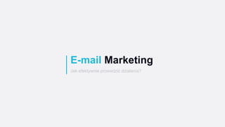 E-mail Marketing
Jak efektywnie prowadzić działania?
 