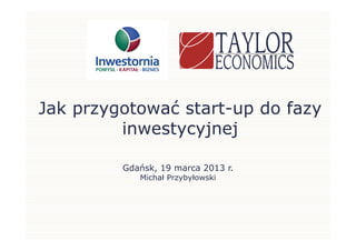 Jak przygotować start-up do fazy
         inwestycyjnej

         Gdańsk, 19 marca 2013 r.
            Michał Przybyłowski
 