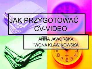 JAK PRZYGOTOWAĆ  CV-VIDEO ANNA JAWORSKA IWONA KLAWIKOWSKA 