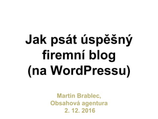 Jak psát úspěšný
firemní blog
(na WordPressu)
Martin Brablec,
Obsahová agentura
2. 12. 2016
 