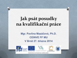 Jak psát posudky
na kvalifikační práce
Mgr. Pavlína Mazáčová, Ph.D.
CEINVE FF MU
26. březen 2015
 
