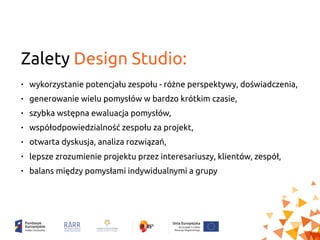 Zalety Design Studio:
• wykorzystanie potencjału zespołu - różne perspektywy, doświadczenia,
• generowanie wielu pomysłów ...