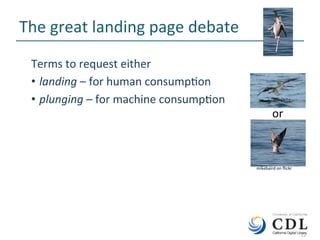 12	
The	great	landing	page	debate	
Terms	to	request	either	
•  landing	–	for	human	consumpNon	
•  plunging	–	for	machine	consumpNon	
	12	
mikebaird	on	ﬂickr	
or	
 