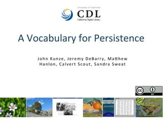 A	Vocabulary	for	Persistence	
John	Kunze,	Jeremy	DeBarry,	Ma<hew	
Hanlon,	Calvert	Scout,	Sandra	Sweat	
 