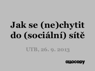 Jak se (ne)chytit
do (sociální) sítě
UTB, 26. 9. 2013
 
