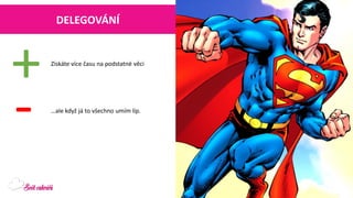 DELEGOVÁNÍ 
Získáte více času na podstatné věci 
+ 
- 
…ale když já to všechno umím líp.  