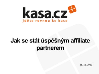 Jak se stát úspěšným affiliate
partnerem
28. 11. 2012
 