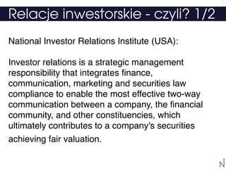 Relacje inwestorskie - czyli? 1/2
National Investor Relations Institute (USA):
Investor relations is a strategic managemen...