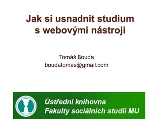 Jak si usnadnit studium s webovými nástroji  Tomáš Bouda boudatomas@gmail.com 