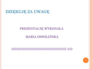 DZIĘKUJĘ ZA UWAGĘ
PREZENTACJĘ WYKONAŁA
MARIA OSSOLIŃSKA
 
 