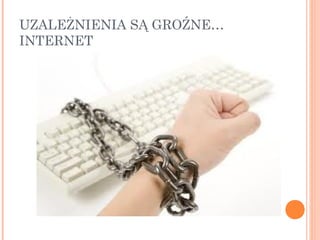 UZALEŻNIENIA SĄ GROŹNE…
INTERNET
 