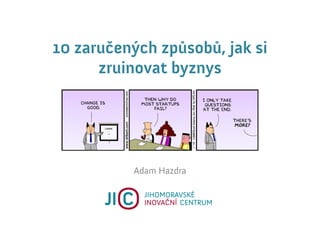 10 zaručených způsobů, jak si
      zruinovat byznys




          Adam Hazdra
 