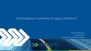 Cykl bezpłatnych konferencji „Przyjazny SharePoint” 
Maciej Witkowski 
Kodak Alaris 
Warszawa, Wrocław, Kraków  