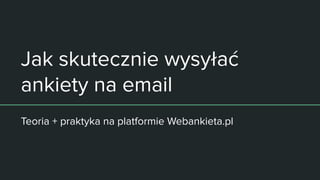 Jak skutecznie wysyłać
ankiety na email
Teoria + praktyka na platformie Webankieta.pl
 