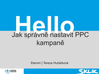 Etenim | Tereza Hutárková
HelloJak správně nastavit PPC
kampaně
 