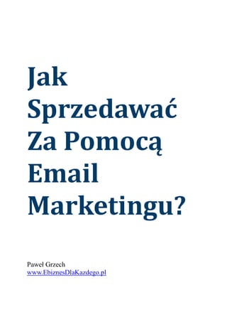 Jak
Sprzedawać
Za Pomocą
Email
Marketingu?
Paweł Grzech
www.EbiznesDlaKazdego.pl
 