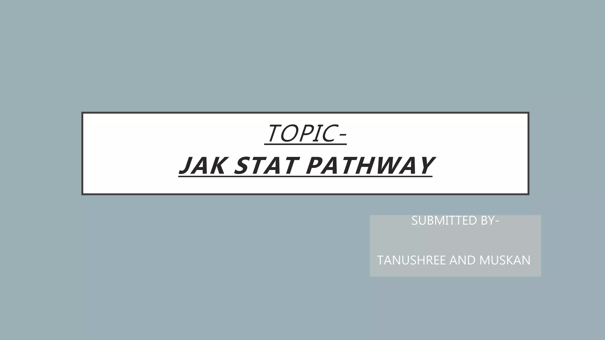 TOPIC-
JAK STAT PATHWAY
SUBMITTED BY-
TANUSHREE AND MUSKAN
 