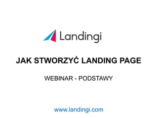 JAK STWORZYĆ LANDING PAGE
WEBINAR - PODSTAWY
www.landingi.com
 
