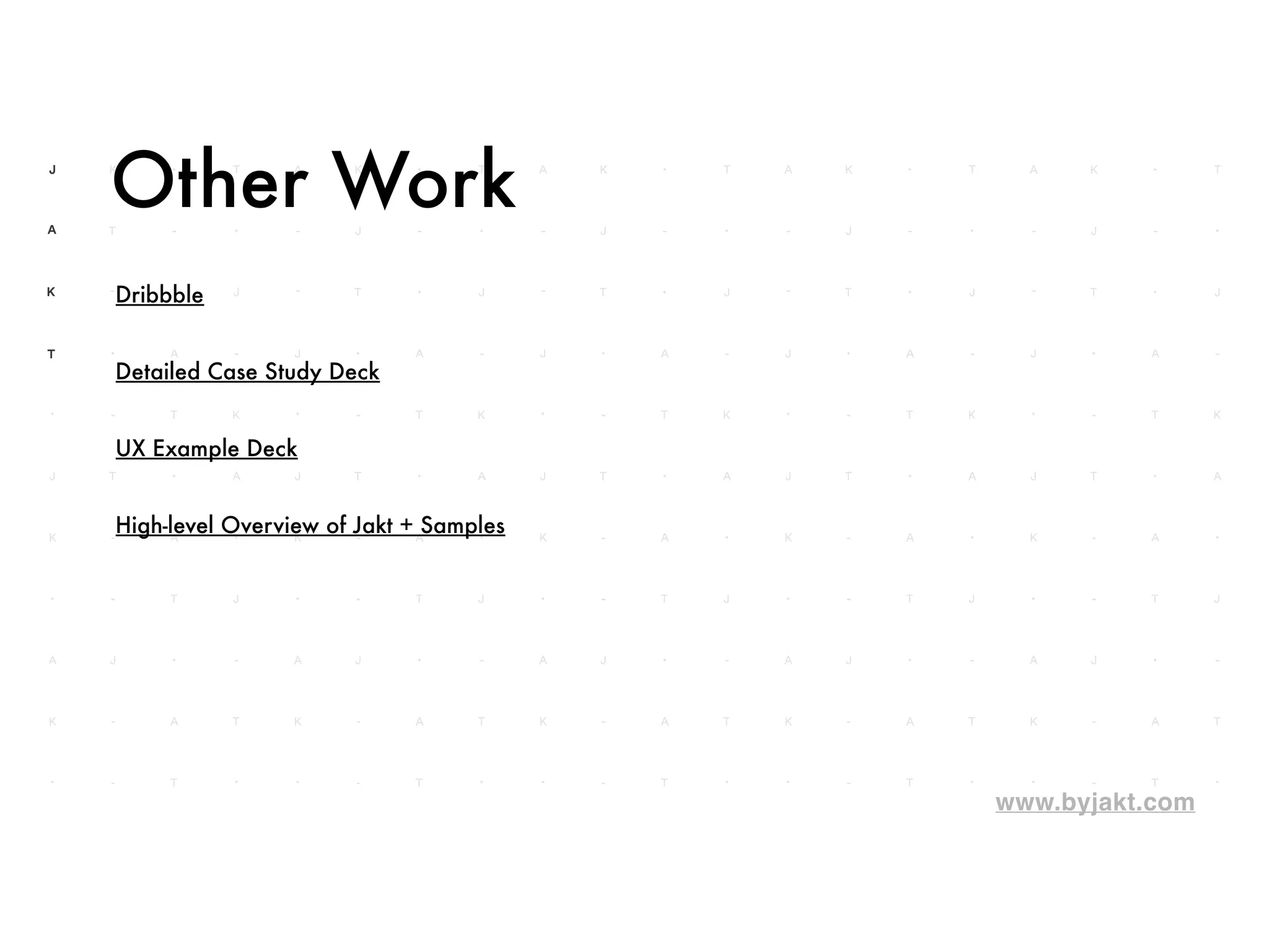 www.byjakt.com
Other Work
Dribbble
Detailed Case Study Deck
UX Example Deck
High-level Overview of Jakt + Samples
 