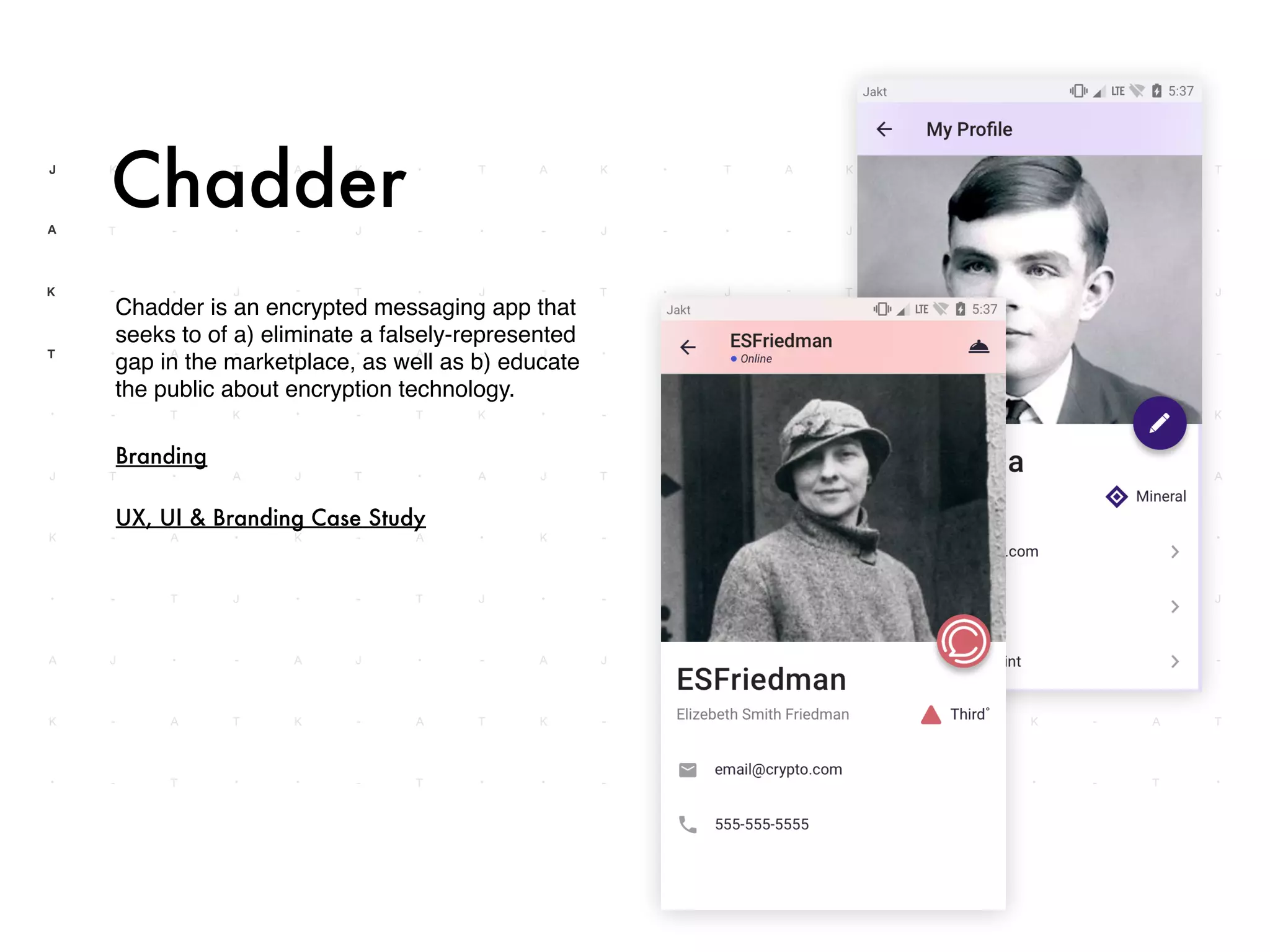 Chadder is an encrypted messaging app that
seeks to of a) eliminate a falsely-represented
gap in the marketplace, as well as b) educate
the public about encryption technology.
Chadder
Branding
UX, UI & Branding Case Study
 