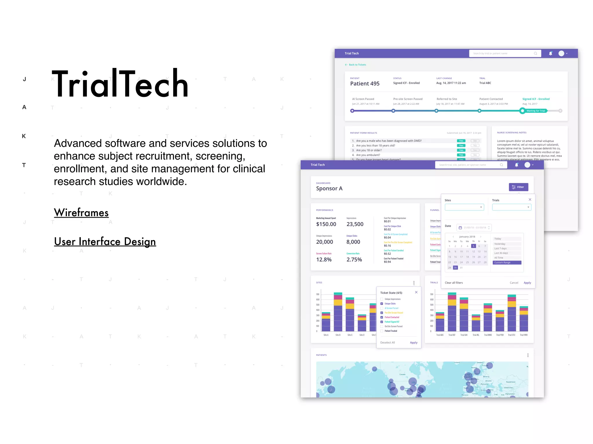 Advanced software and services solutions to
enhance subject recruitment, screening,
enrollment, and site management for clinical
research studies worldwide.
TrialTech
Wireframes
User Interface Design
 