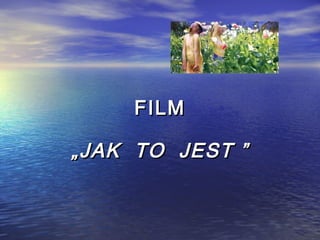 FILM

„ JAK TO JEST ”
 
