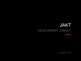JAKT 
DEVELOPMENT AGENCY 
OCTOBER 14, 2014 
 