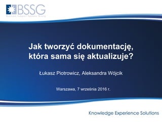Jak tworzyć dokumentację,
która sama się aktualizuje?
Łukasz Piotrowicz, Aleksandra Wójcik
Warszawa, 7 września 2016 r.
 