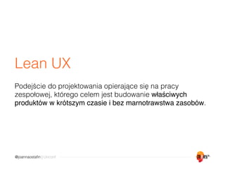 @joannaostaﬁn | Unconf
Lean UX
Podejście do projektowania opierające się na pracy
zespołowej, którego celem jest budowanie...