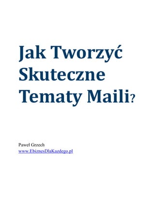 Jak Tworzyć
Skuteczne
Tematy Maili?
Paweł Grzech
www.EbiznesDlaKazdego.pl
 