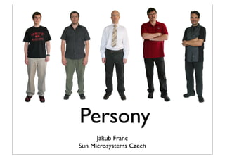 Persony
      Jakub Franc
Sun Microsystems Czech
 