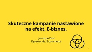 SCHOOL OF NEW MEDIA, www.schoolofnewmedia.pl	
  #SONMPL
Skuteczne kampanie nastawione
na efekt. E-biznes.
Jakub Jasiński
Dyrektor ds. E-commerce
 