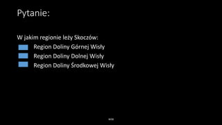 Pytanie:
W jakim regionie leży Skoczów:
Region Doliny Górnej Wisły
Region Doliny Dolnej Wisły
Region Doliny Środkowej Wisły
WSB
 