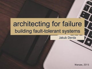 architecting for failure
building fault-tolerant systems
Jakub Derda
Warsaw, 2015
 