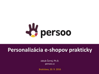 Personalizácia e-shopov prakticky
Informace k systému
14 / 02 / 2014
Jakub Černý, Ph.D.
persoo.cz
Bratislava, 20. 9. 2016
 