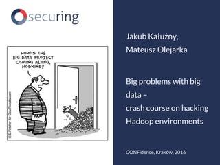 Big problems with big
data –
crash course on hacking
Hadoop environments
Jakub Kałużny,
Mateusz Olejarka
CONFidence, Kraków, 2016
 