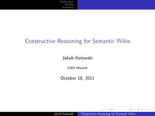 Motivation
Results
Summary
Constructive Reasoning for Semantic Wikis
Jakub Kotowski
LMU Munich
October 18, 2011
Jakub Kotowski Constructive Reasoning for Semantic Wikis
 