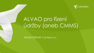 ALVAO pro řízení
údržby (aneb CMMS)
JAKUB KOŽNAR, Contipro a.s.
 