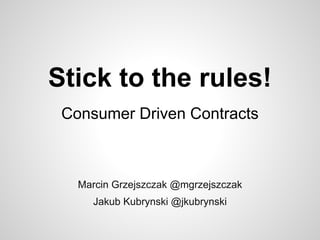 Stick to the rules!
Consumer Driven Contracts
Marcin Grzejszczak @mgrzejszczak
Jakub Kubrynski @jkubrynski
 