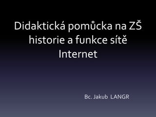Didaktickápomůckana ZŠhistorie a funkcesítě Internet Bc. Jakub  LANGR 