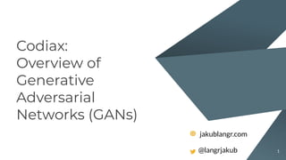 Codiax:
Overview of
Generative
Adversarial
Networks (GANs)
1
jakublangr.com
@langrjakub
 