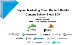 Beyond Marketing Cloud Content Builder
Content Builder Block SDK
Jakub Lysacek,
SFMC Lead, Enehano Solutions
 