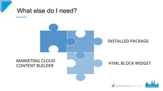 #CD22
What else do I need?
MARKETING CLOUD
CONTENT BUILDER
INSTALLED PACKAGE
HTML BLOCK WIDGET
 