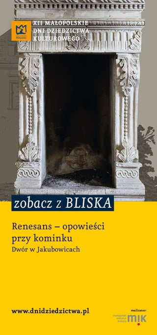 zobacz z bliska
www.dnidziedzictwa.pl
XII MAłOpOlSKIe
DnI DZIeDZIctwA
KultuROwegO
Renesans – opowieści
przy kominku
Dwór w Jakubowicach
realizator:
 