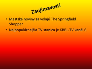 • Mestské noviny sa volajú The Springfield
Shopper
• Najpopulárnejšia TV stanica je KBBL-TV kanál 6
 