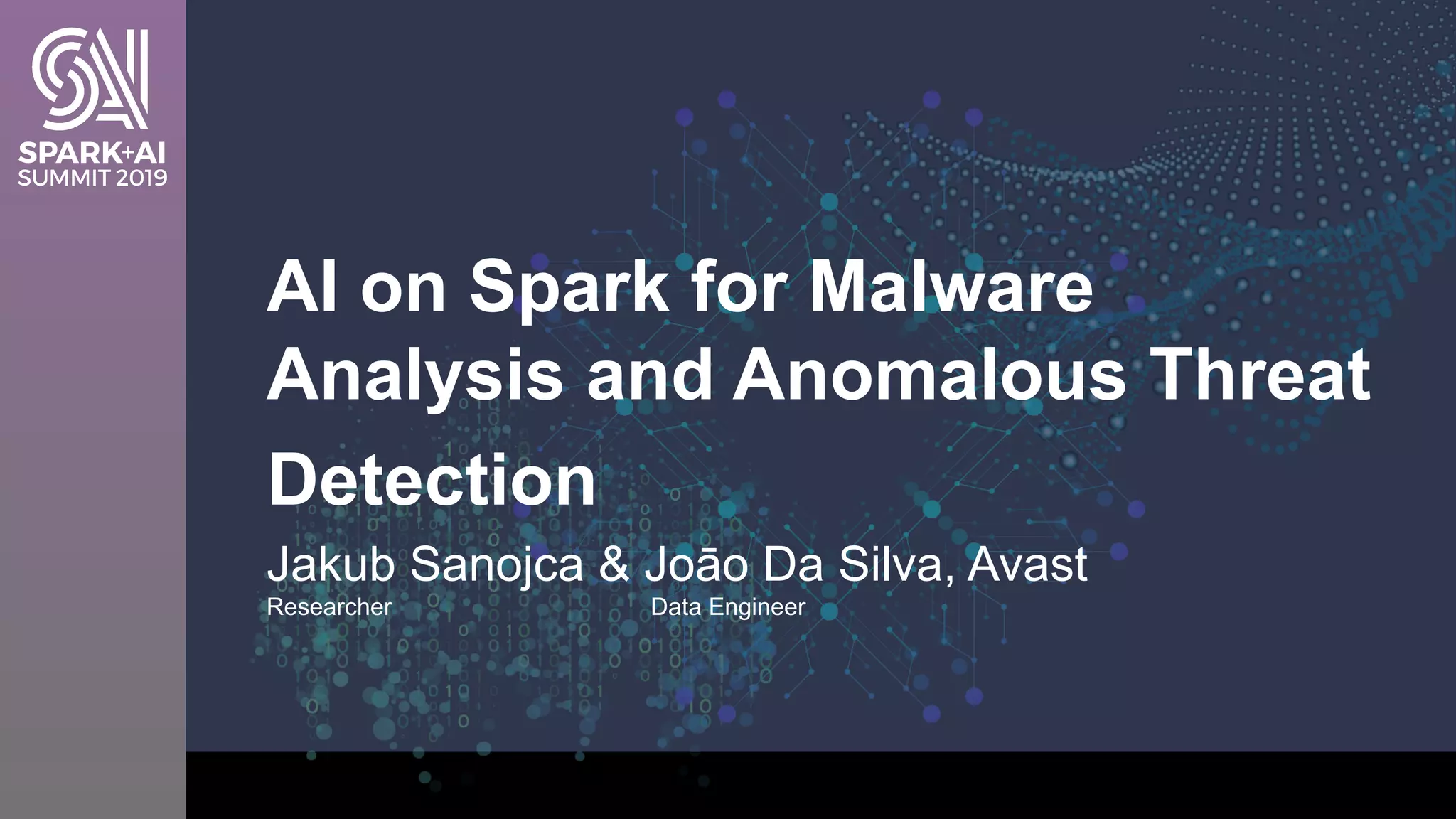 Jakub Sanojca & Joāo Da Silva, Avast
Researcher Data Engineer
AI on Spark for Malware
Analysis and Anomalous Threat
Detection
 
