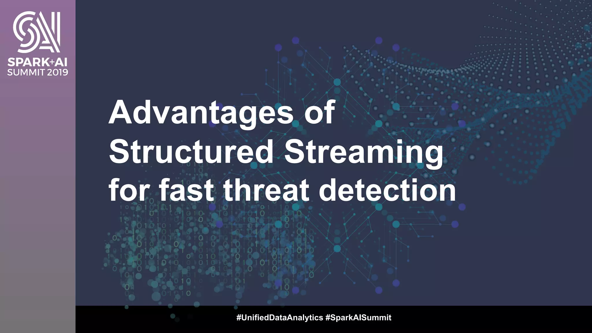 Advantages of
Structured Streaming
for fast threat detection
#UnifiedDataAnalytics #SparkAISummit
 