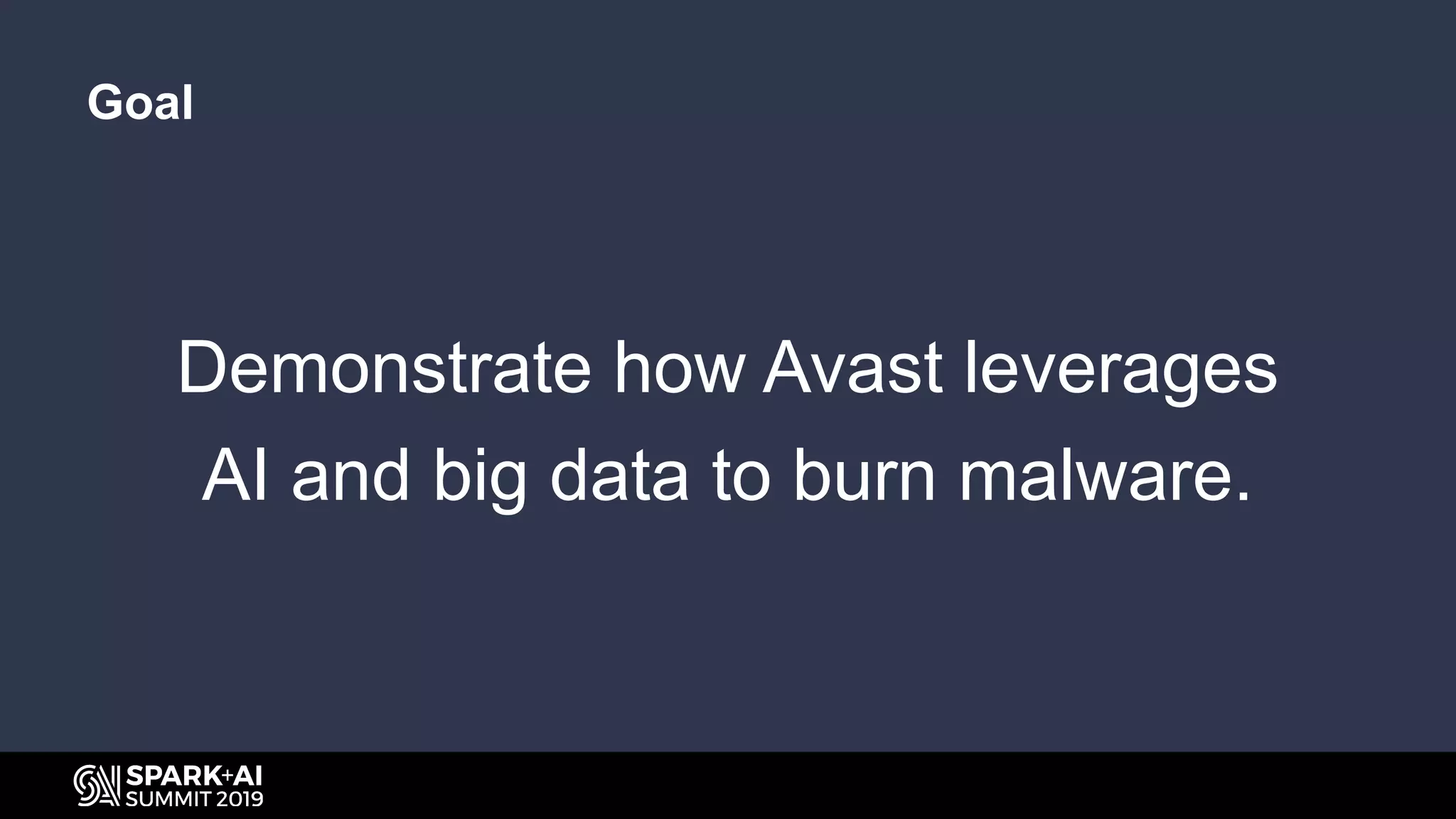 Demonstrate how Avast leverages
AI and big data to burn malware.
Goal
 