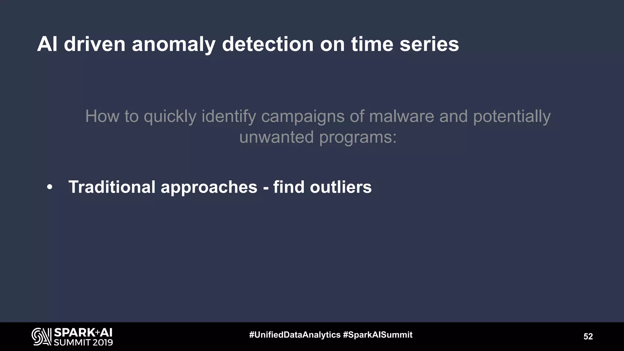 How to quickly identify campaigns of malware and potentially
unwanted programs:
• Traditional approaches - find outliers
52#UnifiedDataAnalytics #SparkAISummit
AI driven anomaly detection on time series
 