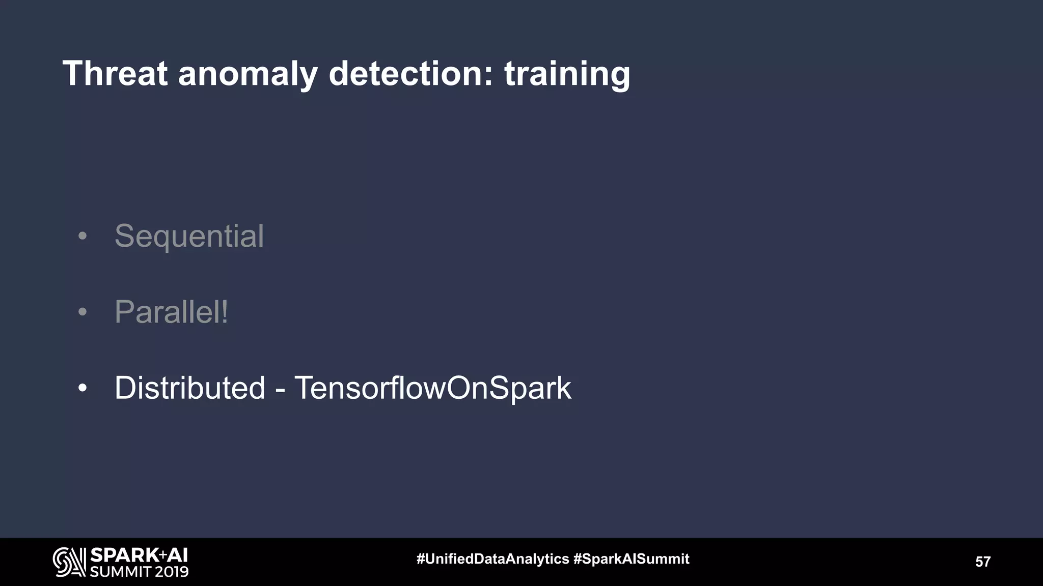 • Sequential
• Parallel!
• Distributed - TensorflowOnSpark
57#UnifiedDataAnalytics #SparkAISummit
Threat anomaly detection: training
 